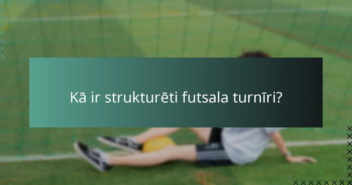 Kā ir strukturēti futsala turnīri?
