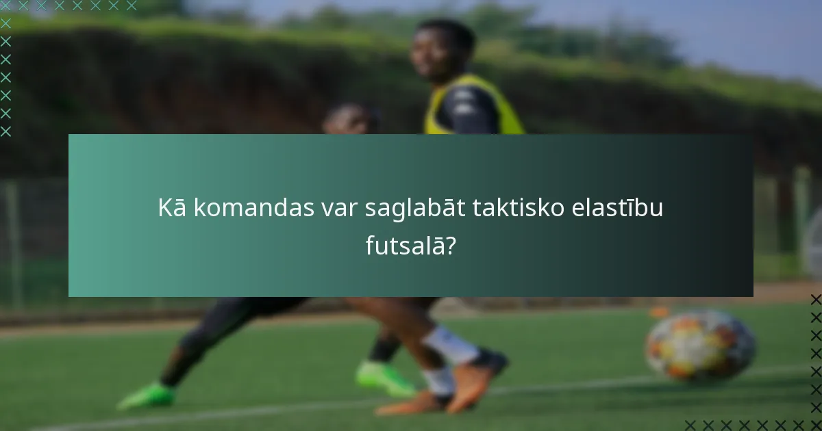 Kā komandas var saglabāt taktisko elastību futsalā?