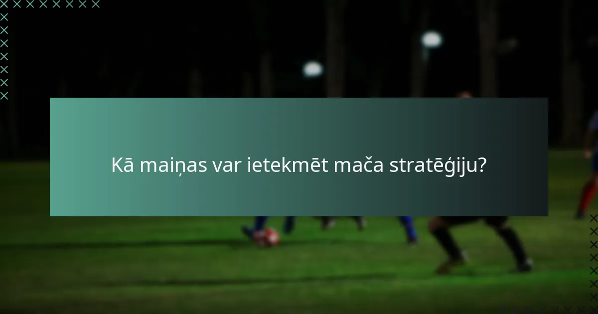 Kā maiņas var ietekmēt mača stratēģiju?