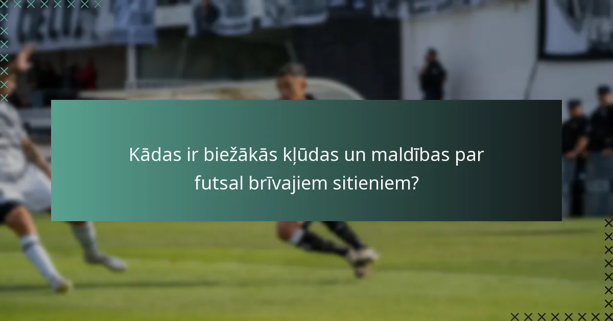 Kādas ir biežākās kļūdas un maldības par futsal brīvajiem sitieniem?