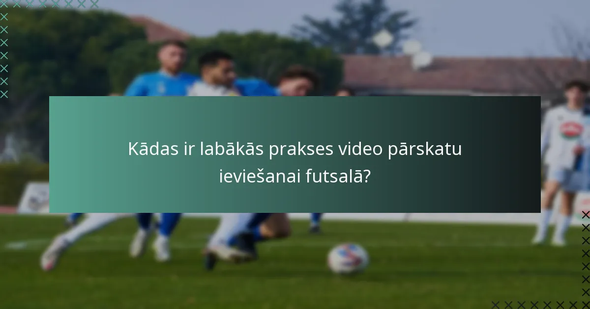 Kādas ir labākās prakses video pārskatu ieviešanai futsalā?