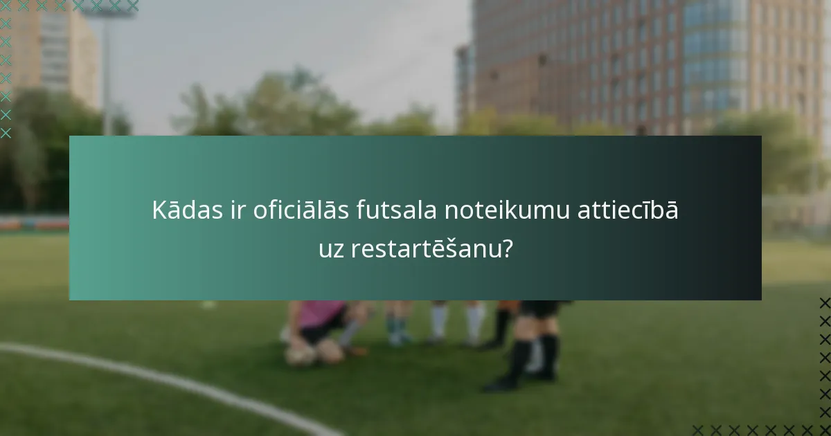 Kādas ir oficiālās futsala noteikumu attiecībā uz restartēšanu?