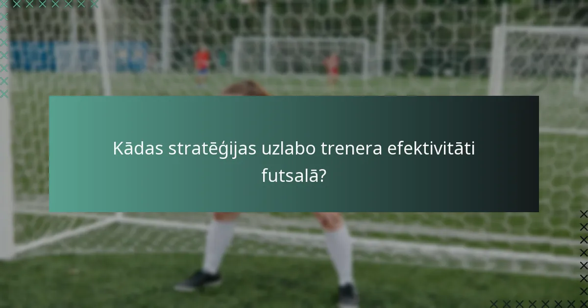 Kādas stratēģijas uzlabo trenera efektivitāti futsalā?